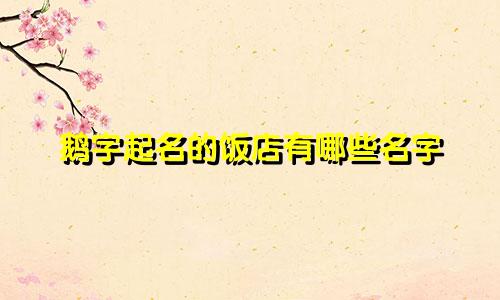 鹅字起名的饭店有哪些名字
