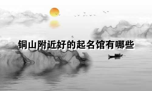 铜山附近好的起名馆有哪些