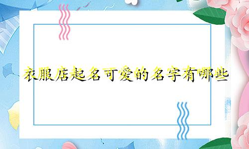 衣服店起名可爱的名字有哪些