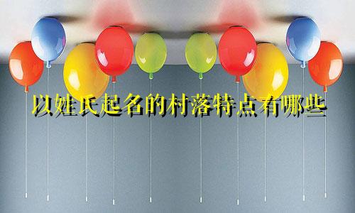 以姓氏起名的村落特点有哪些