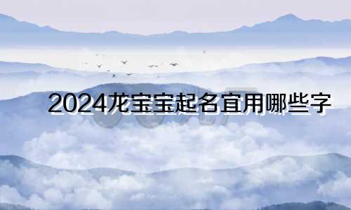 2024龙宝宝起名宜用哪些字