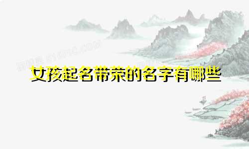 女孩起名带荣的名字有哪些
