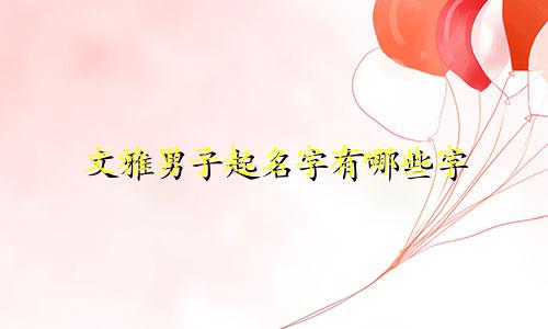 文雅男子起名字有哪些字