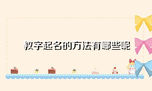 教字起名的方法有哪些呢
