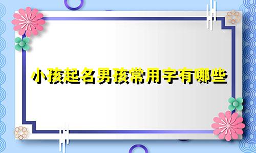小孩起名男孩常用字有哪些
