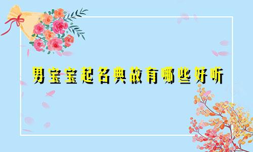 男宝宝起名典故有哪些好听