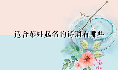 适合彭姓起名的诗词有哪些