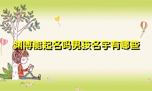渊博能起名吗男孩名字有哪些