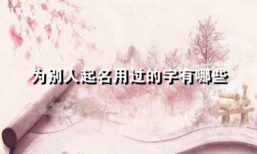 为别人起名用过的字有哪些