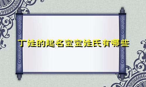 丁姓的起名宝宝姓氏有哪些