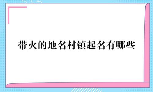 带火的地名村镇起名有哪些