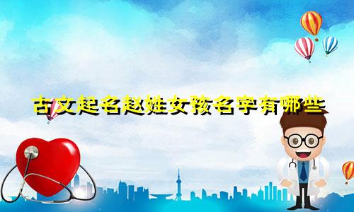 古文起名赵姓女孩名字有哪些