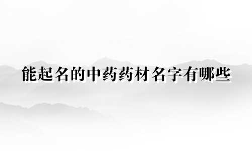 能起名的中药药材名字有哪些