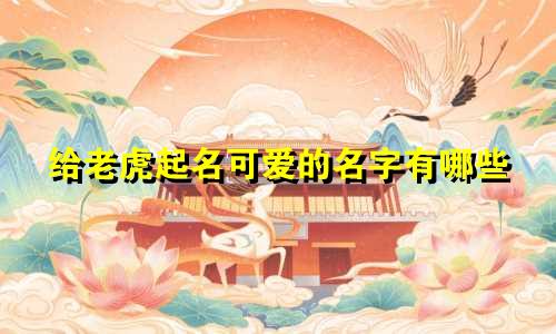 给老虎起名可爱的名字有哪些