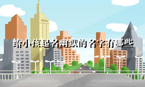 给小孩起名幽默的名字有哪些