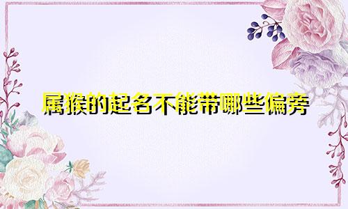 属猴的起名不能带哪些偏旁
