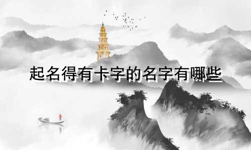 起名得有卡字的名字有哪些