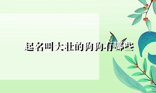 起名叫大壮的狗狗有哪些