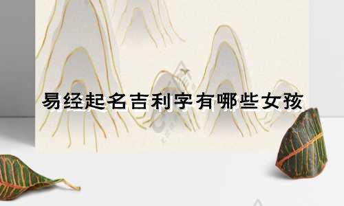 易经起名吉利字有哪些女孩