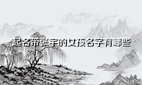 起名带张宇的女孩名字有哪些