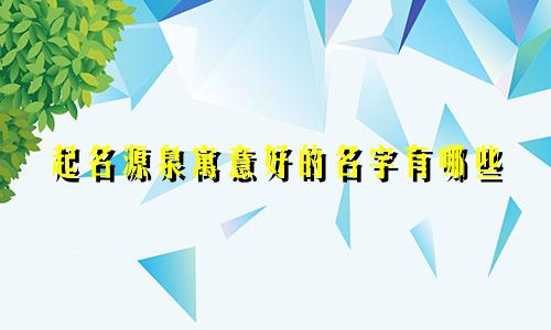 起名源泉寓意好的名字有哪些