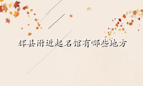 辉县附近起名馆有哪些地方