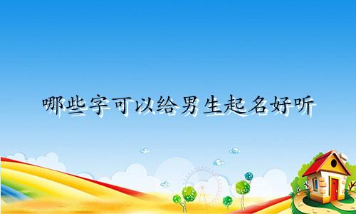 哪些字可以给男生起名好听