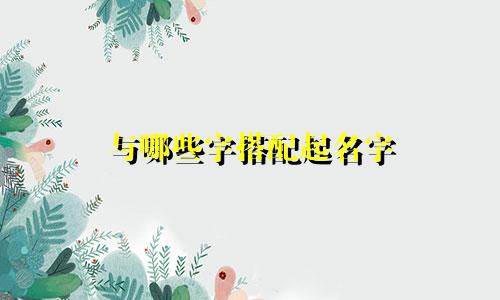 与哪些字搭配起名字