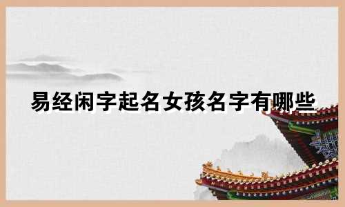 易经闲字起名女孩名字有哪些