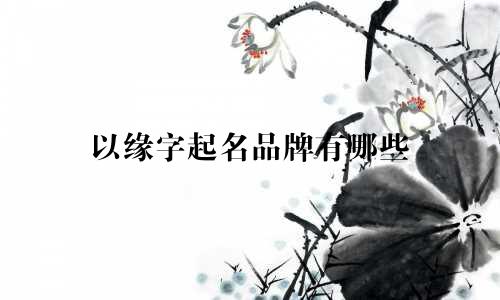以缘字起名品牌有哪些