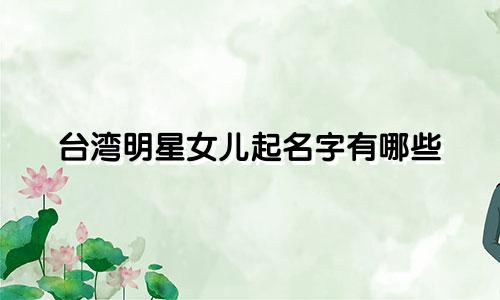 台湾明星女儿起名字有哪些