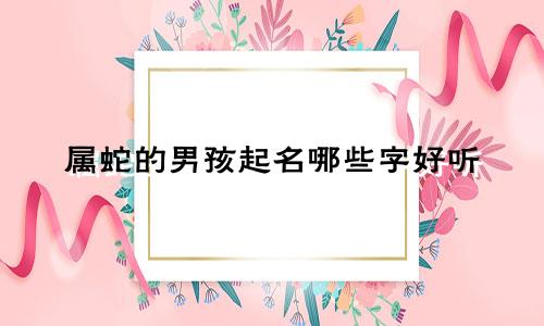 属蛇的男孩起名哪些字好听
