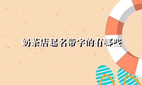奶茶店起名带字的有哪些