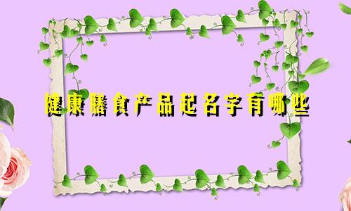 健康膳食产品起名字有哪些