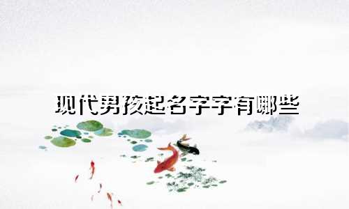 现代男孩起名字字有哪些