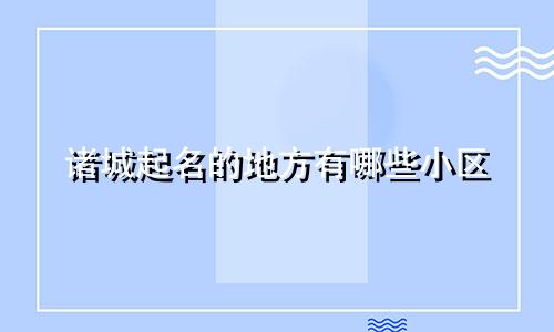 诸城起名的地方有哪些小区