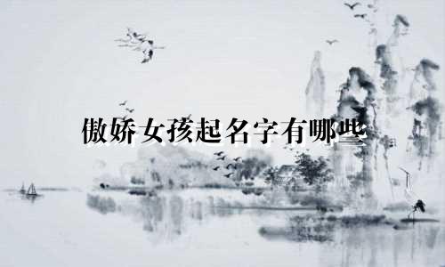 傲娇女孩起名字有哪些