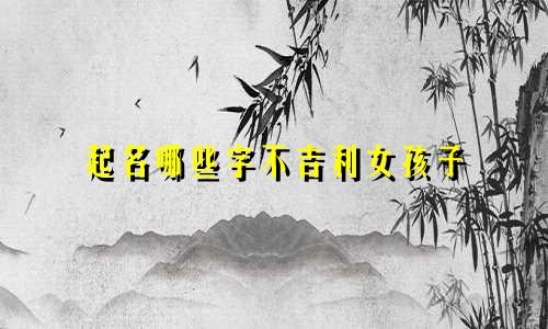 起名哪些字不吉利女孩子