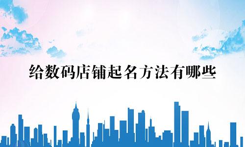 给数码店铺起名方法有哪些