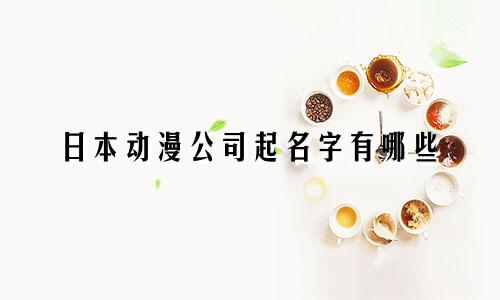 日本动漫公司起名字有哪些