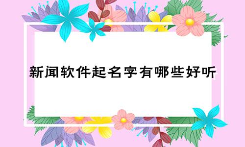 新闻软件起名字有哪些好听