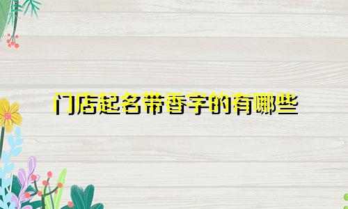 门店起名带香字的有哪些