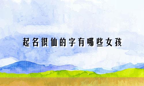 起名很仙的字有哪些女孩