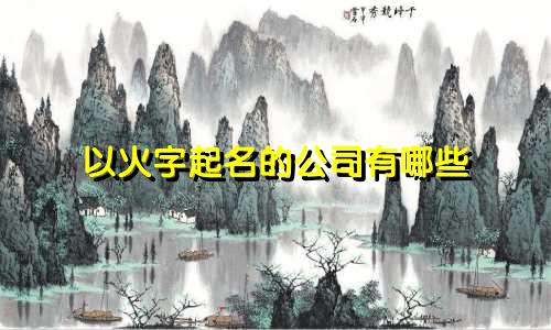 以火字起名的公司有哪些