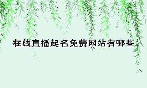 在线直播起名免费网站有哪些