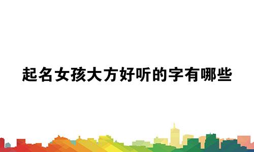起名女孩大方好听的字有哪些