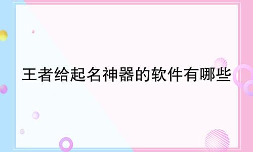 王者给起名神器的软件有哪些
