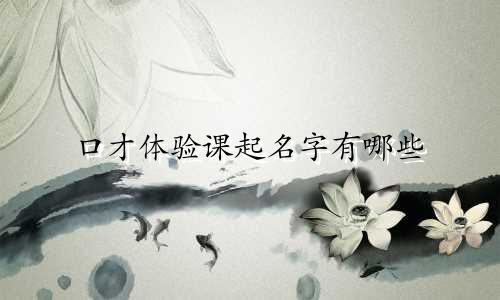 口才体验课起名字有哪些