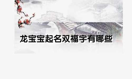 龙宝宝起名双福字有哪些