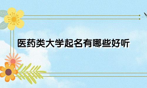 医药类大学起名有哪些好听